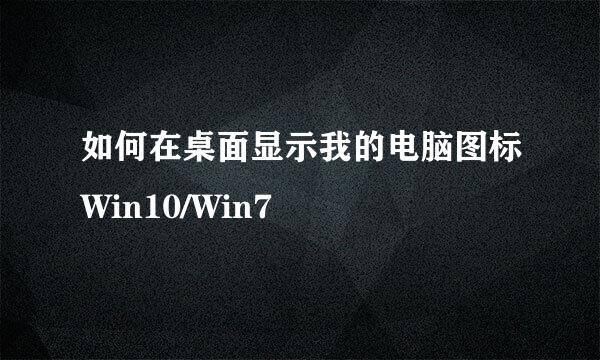 如何在桌面显示我的电脑图标Win10/Win7
