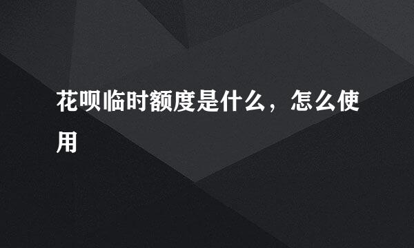花呗临时额度是什么，怎么使用
