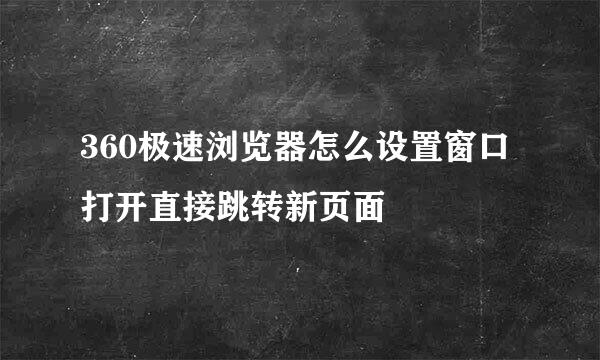 360极速浏览器怎么设置窗口打开直接跳转新页面