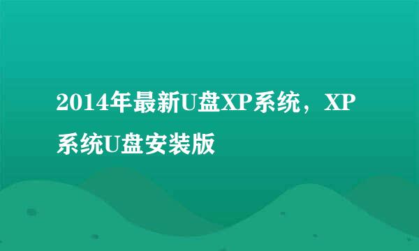 2014年最新U盘XP系统，XP系统U盘安装版