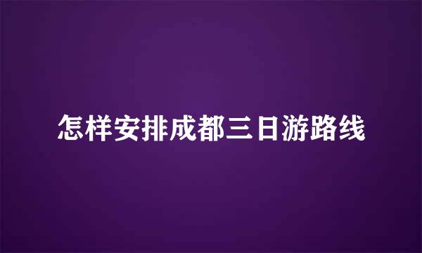 怎样安排成都三日游路线