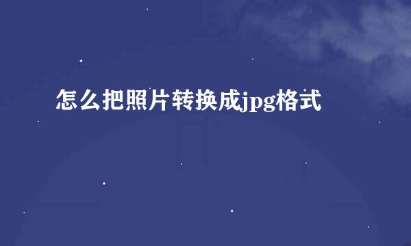 怎么把照片转换成jpg格式