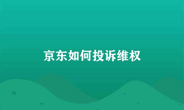 京东如何投诉维权
