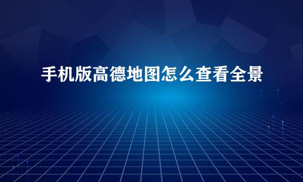 手机版高德地图怎么查看全景