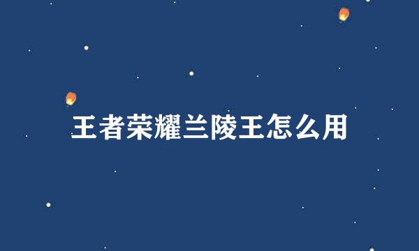 王者荣耀兰陵王怎么用