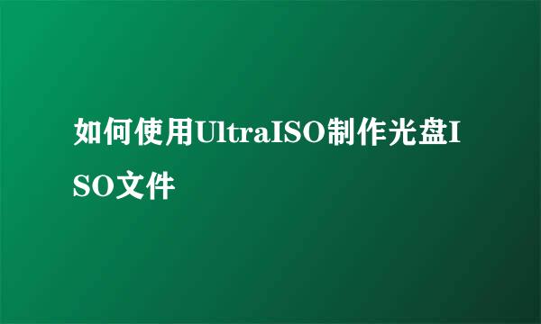 如何使用UltraISO制作光盘ISO文件