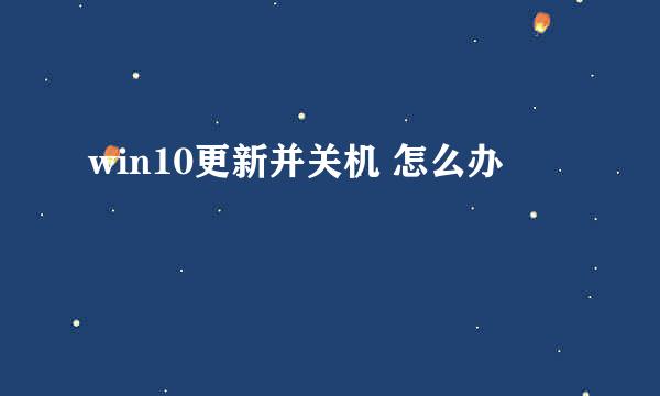 win10更新并关机 怎么办