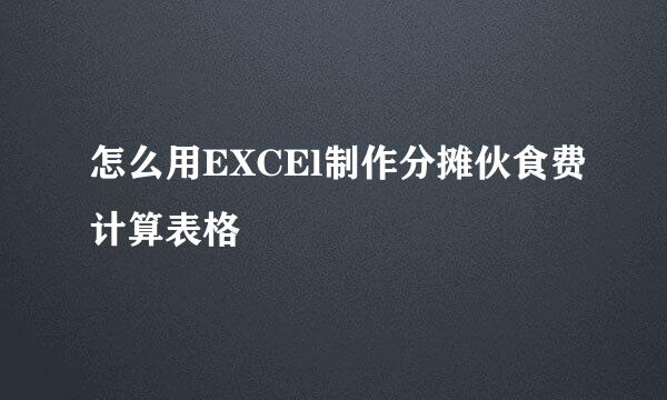 怎么用EXCEl制作分摊伙食费计算表格