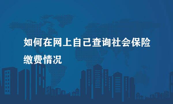 如何在网上自己查询社会保险缴费情况