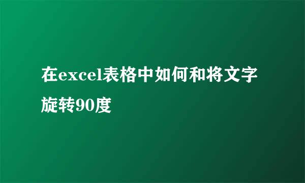 在excel表格中如何和将文字旋转90度