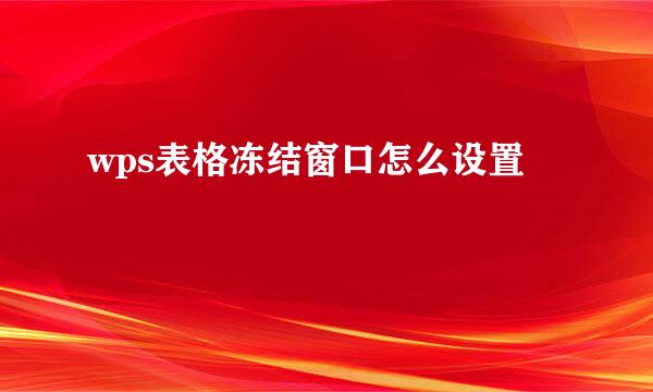 wps表格冻结窗口怎么设置