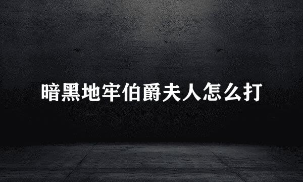 暗黑地牢伯爵夫人怎么打