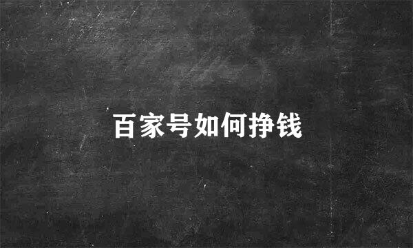百家号如何挣钱
