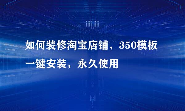 如何装修淘宝店铺，350模板一键安装，永久使用