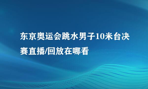 东京奥运会跳水男子10米台决赛直播/回放在哪看