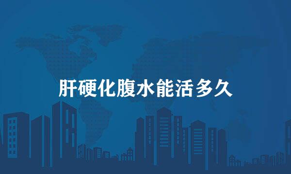 肝硬化腹水能活多久