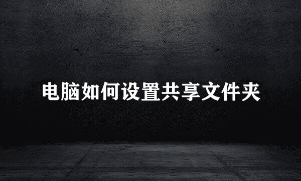 电脑如何设置共享文件夹