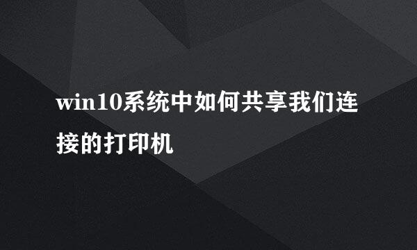 win10系统中如何共享我们连接的打印机