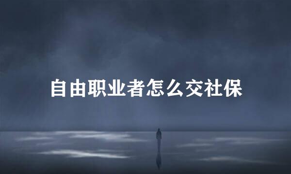 自由职业者怎么交社保
