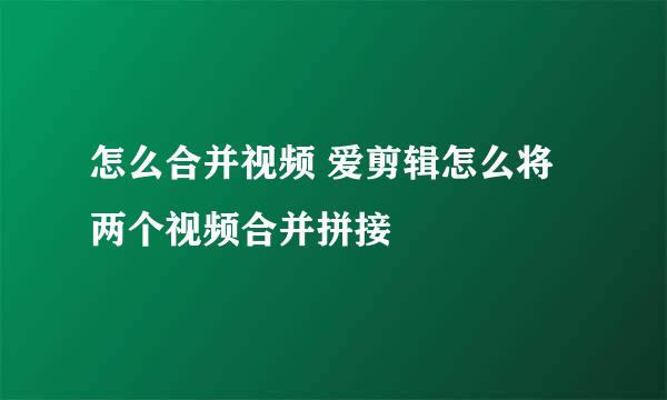 怎么合并视频 爱剪辑怎么将两个视频合并拼接