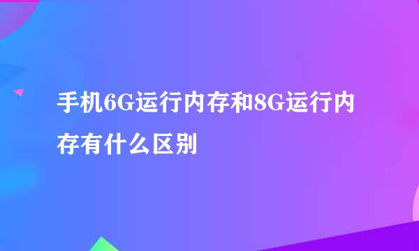 手机6G运行内存和8G运行内存有什么区别