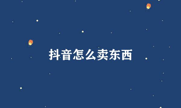 抖音怎么卖东西