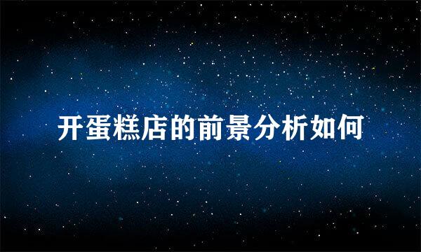 开蛋糕店的前景分析如何