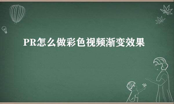 PR怎么做彩色视频渐变效果