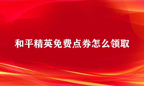 和平精英免费点券怎么领取