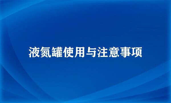 液氮罐使用与注意事项