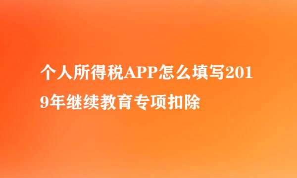 个人所得税APP怎么填写2019年继续教育专项扣除