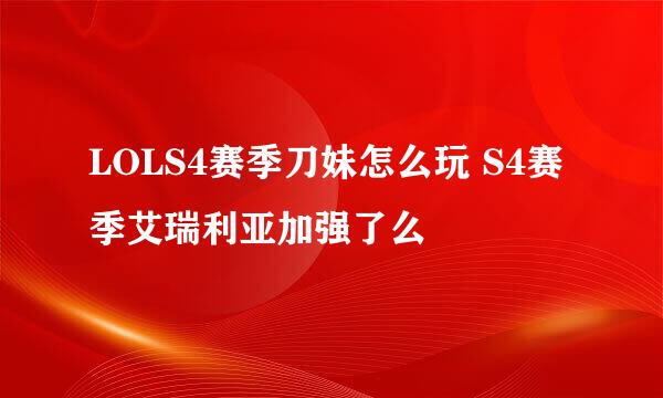 LOLS4赛季刀妹怎么玩 S4赛季艾瑞利亚加强了么