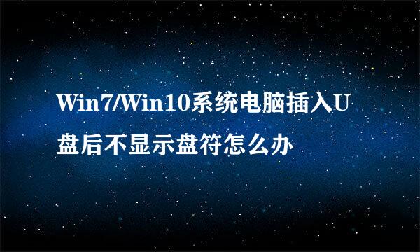 Win7/Win10系统电脑插入U盘后不显示盘符怎么办