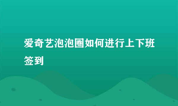 爱奇艺泡泡圈如何进行上下班签到