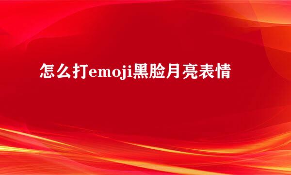 怎么打emoji黑脸月亮表情