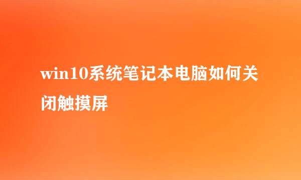 win10系统笔记本电脑如何关闭触摸屏
