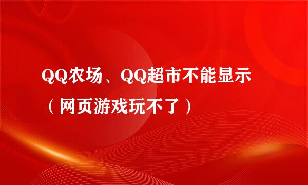 QQ农场、QQ超市不能显示	（网页游戏玩不了）