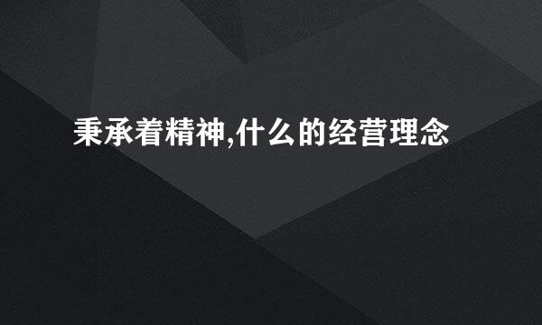 秉承着精神,什么的经营理念
