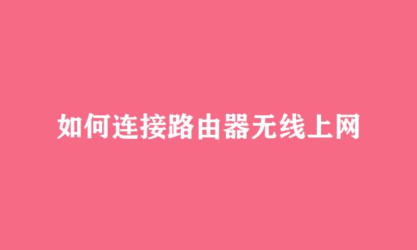 如何连接路由器无线上网