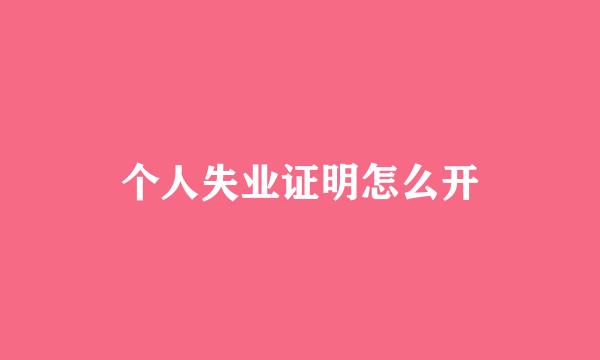 个人失业证明怎么开