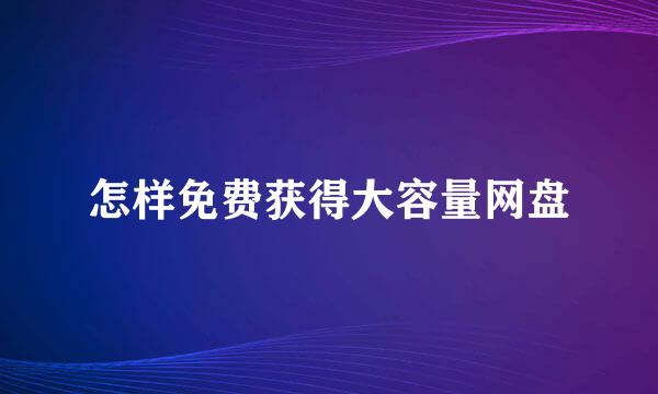 怎样免费获得大容量网盘