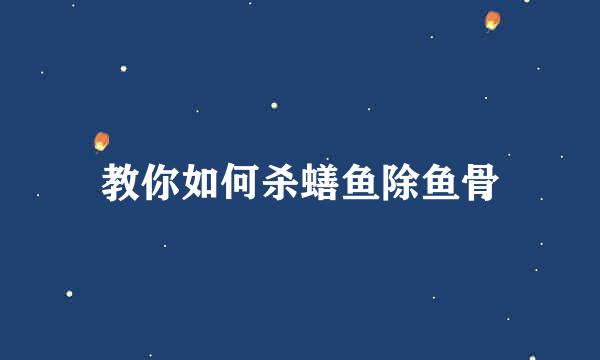 教你如何杀蟮鱼除鱼骨