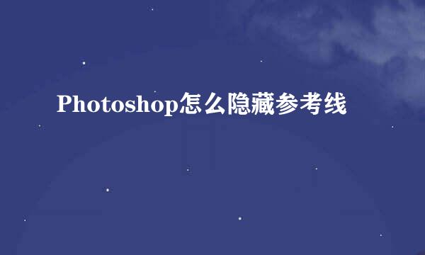 Photoshop怎么隐藏参考线