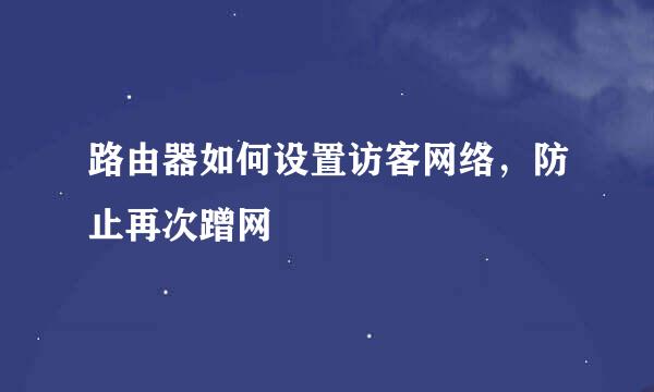 路由器如何设置访客网络，防止再次蹭网