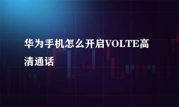 华为手机怎么开启VOLTE高清通话