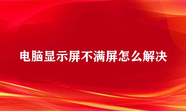 电脑显示屏不满屏怎么解决
