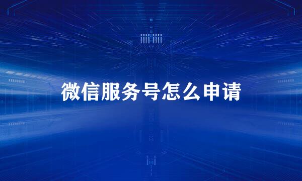 微信服务号怎么申请