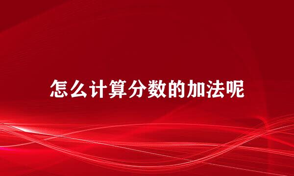 怎么计算分数的加法呢