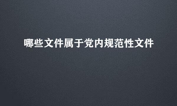 哪些文件属于党内规范性文件