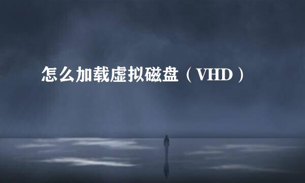 怎么加载虚拟磁盘（VHD）
